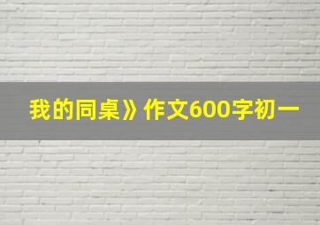 我的同桌》作文600字初一