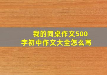 我的同桌作文500字初中作文大全怎么写