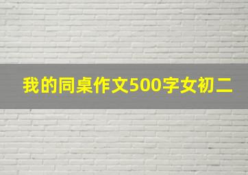 我的同桌作文500字女初二