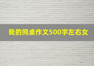 我的同桌作文500字左右女