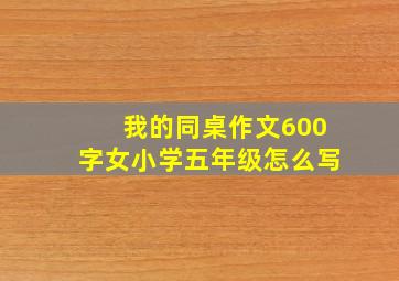 我的同桌作文600字女小学五年级怎么写