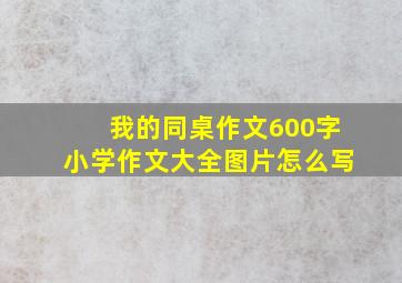 我的同桌作文600字小学作文大全图片怎么写