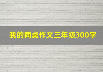 我的同桌作文三年级300字