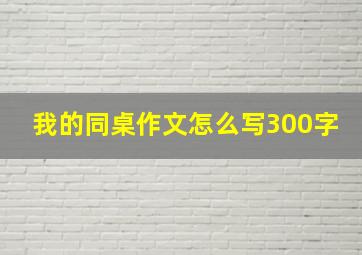 我的同桌作文怎么写300字