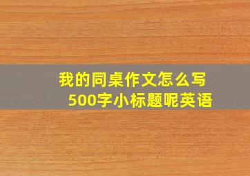 我的同桌作文怎么写500字小标题呢英语