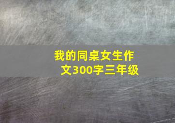 我的同桌女生作文300字三年级