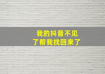 我的抖音不见了帮我找回来了