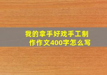 我的拿手好戏手工制作作文400字怎么写