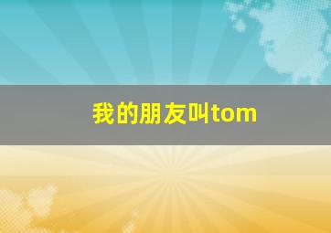 我的朋友叫tom