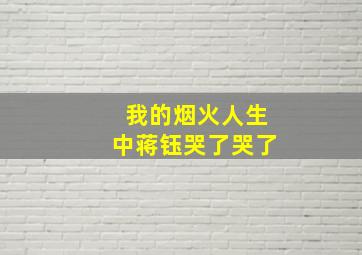 我的烟火人生中蒋钰哭了哭了