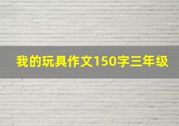 我的玩具作文150字三年级