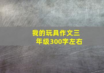 我的玩具作文三年级300字左右