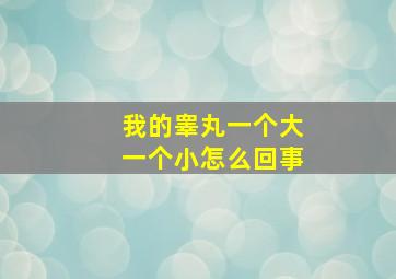 我的睾丸一个大一个小怎么回事