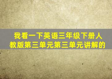 我看一下英语三年级下册人教版第三单元第三单元讲解的