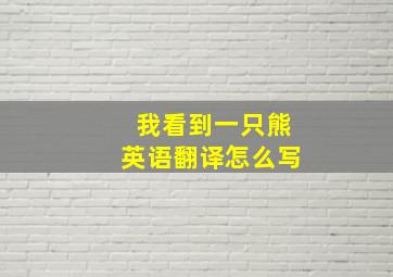 我看到一只熊英语翻译怎么写