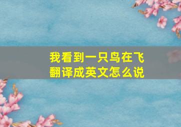 我看到一只鸟在飞翻译成英文怎么说