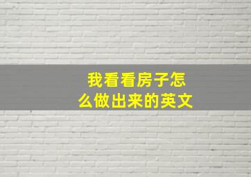 我看看房子怎么做出来的英文