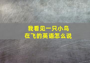 我看见一只小鸟在飞的英语怎么说