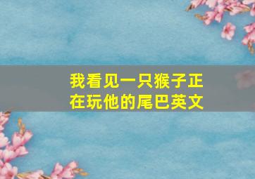 我看见一只猴子正在玩他的尾巴英文