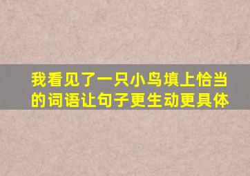 我看见了一只小鸟填上恰当的词语让句子更生动更具体