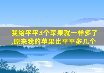 我给平平3个苹果就一样多了,原来我的苹果比平平多几个