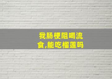 我肠梗阻喝流食,能吃榴莲吗