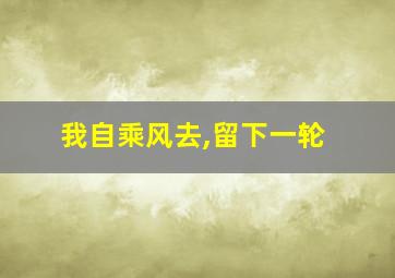 我自乘风去,留下一轮