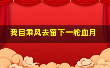 我自乘风去留下一轮血月