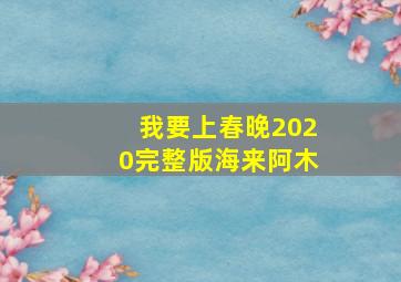 我要上春晚2020完整版海来阿木