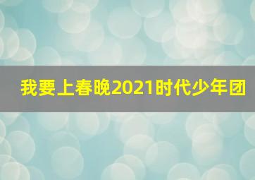 我要上春晚2021时代少年团