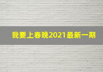 我要上春晚2021最新一期