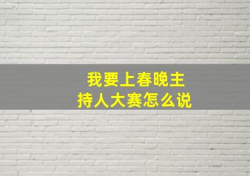 我要上春晚主持人大赛怎么说