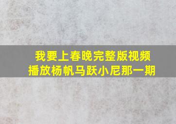 我要上春晚完整版视频播放杨帆马跃小尼那一期