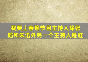 我要上春晚节目主持人除张韬和朱迅外另一个主持人是谁