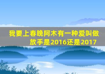 我要上春晚阿木有一种爱叫做放手是2016还是2017