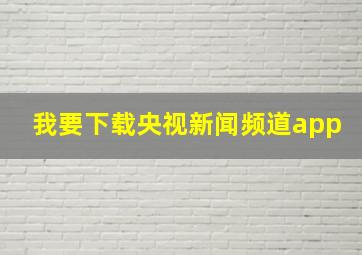 我要下载央视新闻频道app