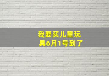 我要买儿童玩具6月1号到了