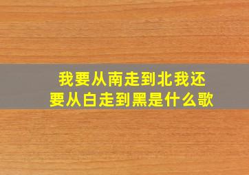 我要从南走到北我还要从白走到黑是什么歌