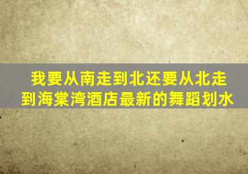 我要从南走到北还要从北走到海棠湾酒店最新的舞蹈划水