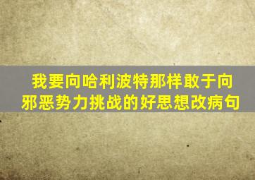 我要向哈利波特那样敢于向邪恶势力挑战的好思想改病句