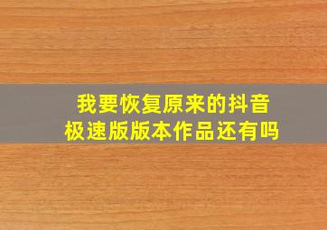 我要恢复原来的抖音极速版版本作品还有吗