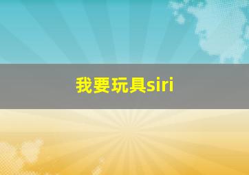 我要玩具siri