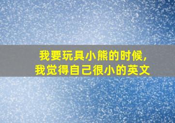 我要玩具小熊的时候,我觉得自己很小的英文