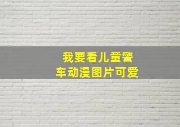 我要看儿童警车动漫图片可爱