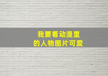 我要看动漫里的人物图片可爱