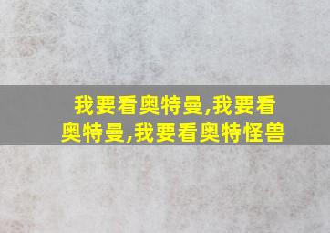 我要看奥特曼,我要看奥特曼,我要看奥特怪兽