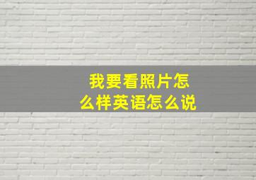 我要看照片怎么样英语怎么说