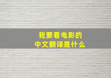 我要看电影的中文翻译是什么