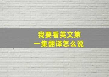 我要看英文第一集翻译怎么说