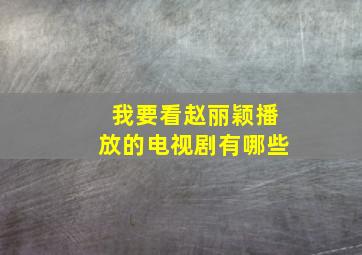 我要看赵丽颖播放的电视剧有哪些